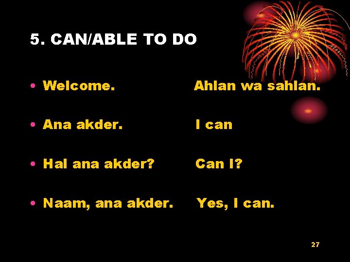5. CAN/ABLE TO DO • Welcome. Ahlan wa sahlan. • Ana akder. I can