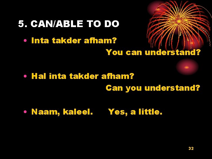 5. CAN/ABLE TO DO • Inta takder afham? You can understand? • Hal inta