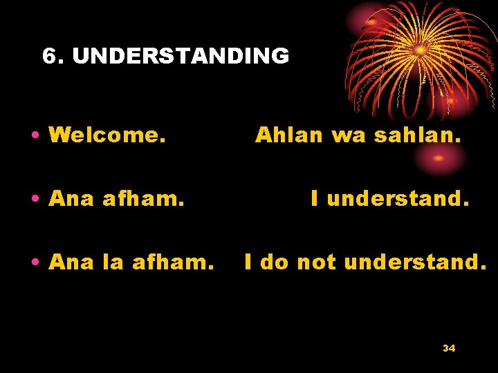 6. UNDERSTANDING • Welcome. • Ana afham. • Ana la afham. Ahlan wa sahlan.