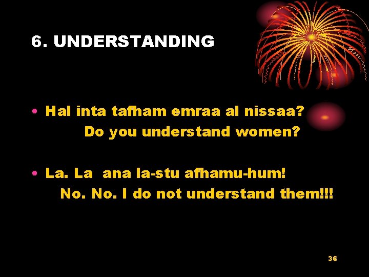 6. UNDERSTANDING • Hal inta tafham emraa al nissaa? Do you understand women? •