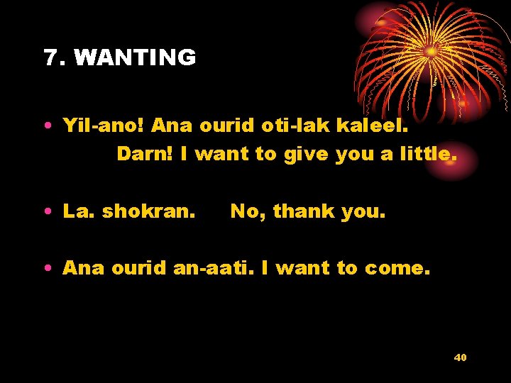 7. WANTING • Yil-ano! Ana ourid oti-lak kaleel. Darn! I want to give you