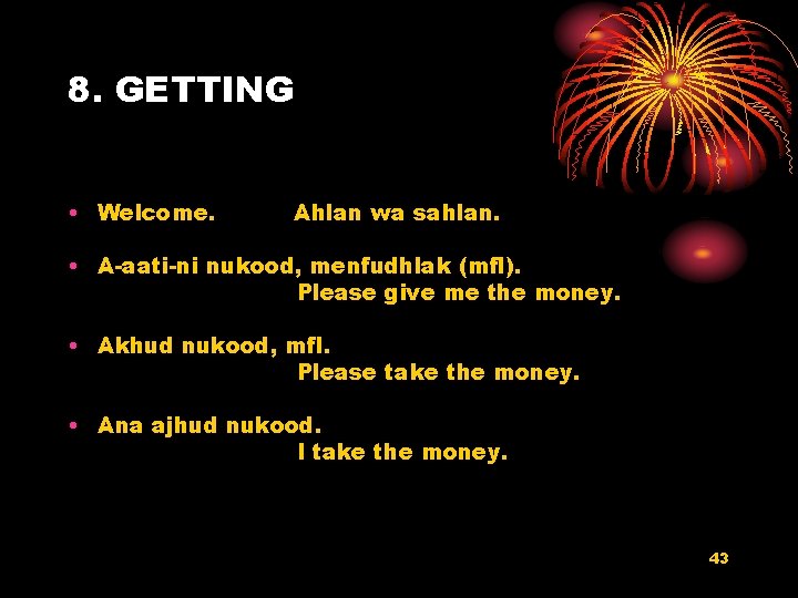 8. GETTING • Welcome. Ahlan wa sahlan. • A-aati-ni nukood, menfudhlak (mfl). Please give