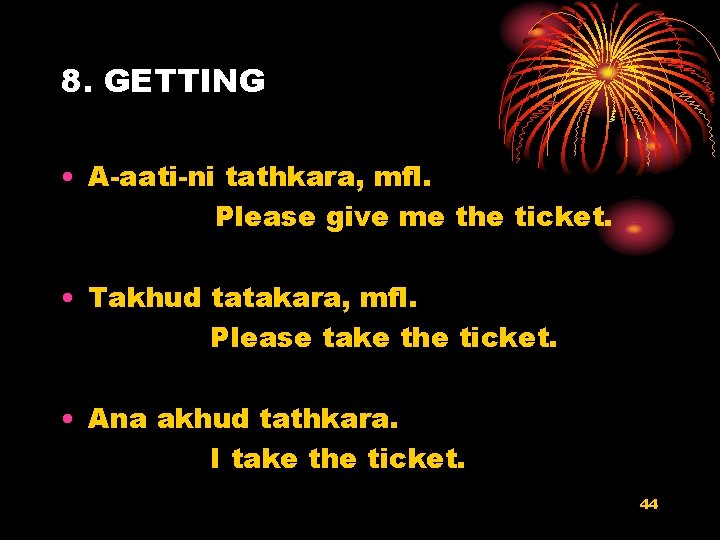 8. GETTING • A-aati-ni tathkara, mfl. Please give me the ticket. • Takhud tatakara,