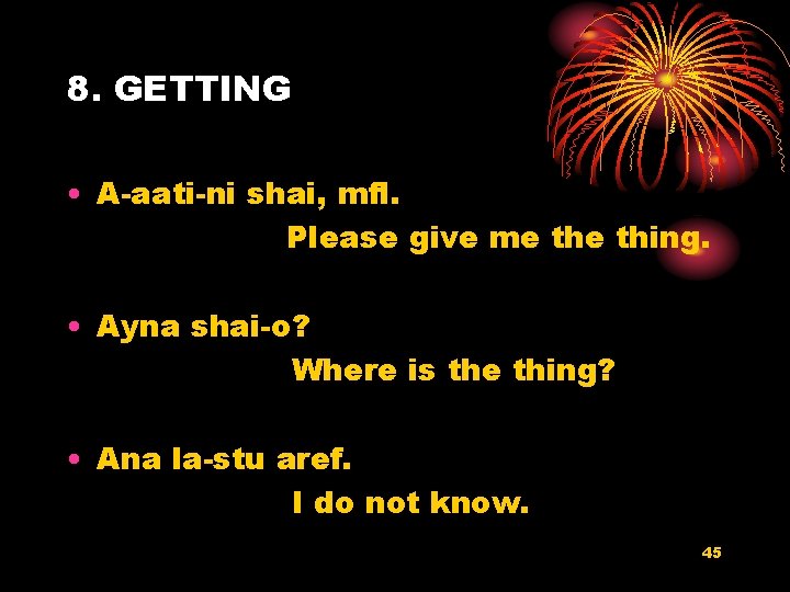 8. GETTING • A-aati-ni shai, mfl. Please give me thing. • Ayna shai-o? Where