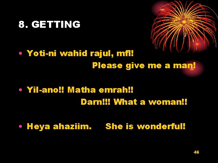 8. GETTING • Yoti-ni wahid rajul, mfl! Please give me a man! • Yil-ano!!