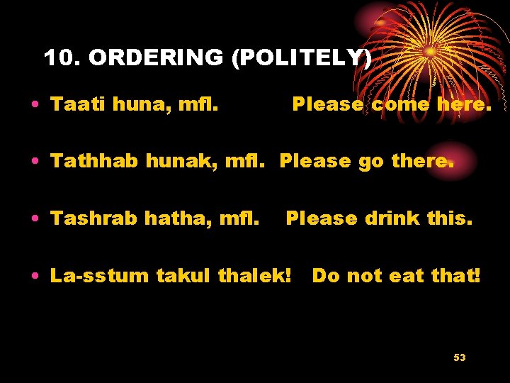 10. ORDERING (POLITELY) • Taati huna, mfl. Please come here. • Tathhab hunak, mfl.