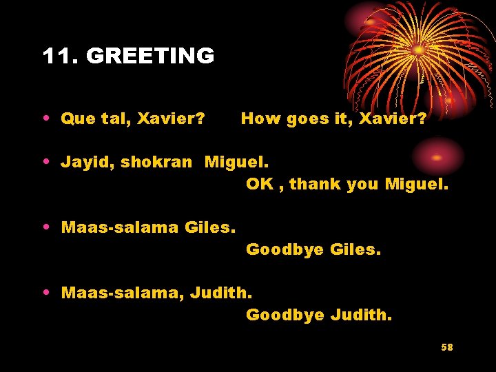 11. GREETING • Que tal, Xavier? How goes it, Xavier? • Jayid, shokran Miguel.