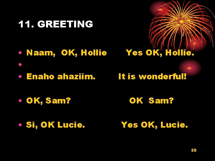 11. GREETING • Naam, OK, Hollie • • Enaho ahaziim. • OK, Sam? •