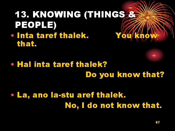 13. KNOWING (THINGS & PEOPLE) • Inta taref thalek. that. You know • Hal