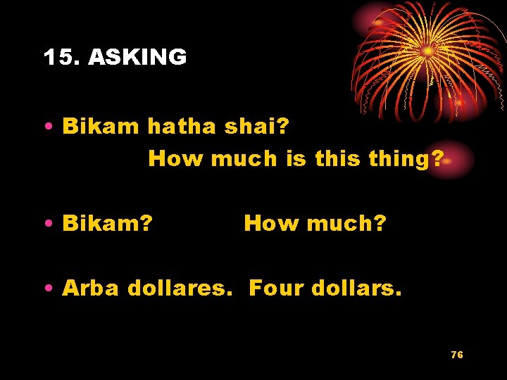 15. ASKING • Bikam hatha shai? How much is thing? • Bikam? How much?