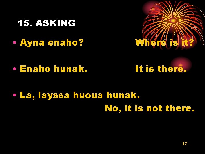 15. ASKING • Ayna enaho? Where is it? • Enaho hunak. It is there.