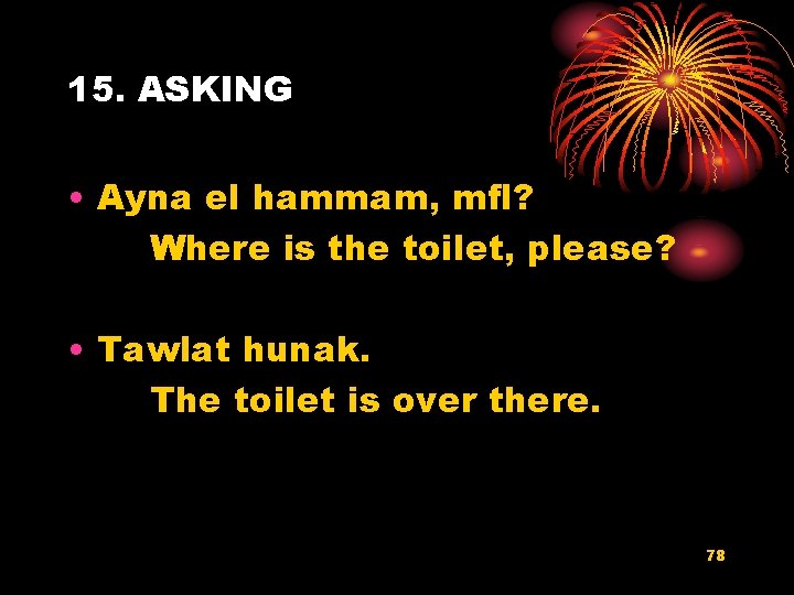 15. ASKING • Ayna el hammam, mfl? Where is the toilet, please? • Tawlat