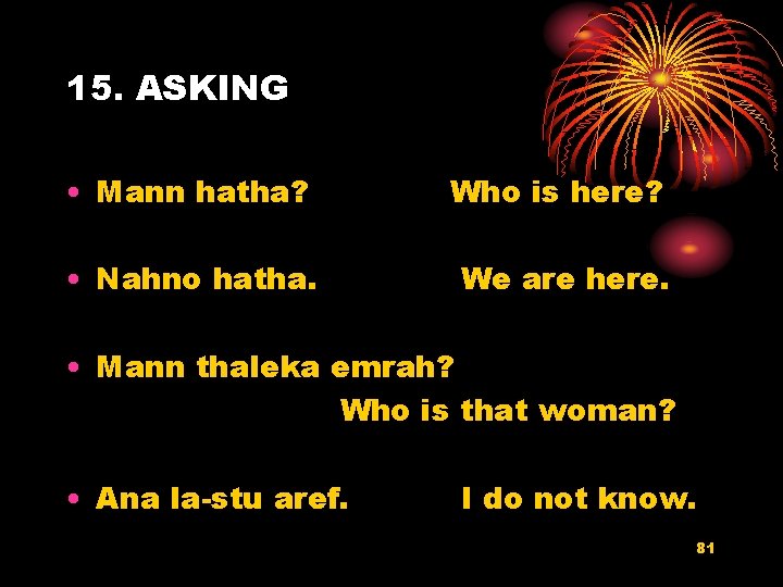 15. ASKING • Mann hatha? Who is here? • Nahno hatha. We are here.