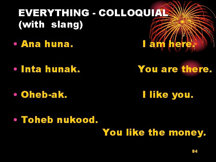 EVERYTHING - COLLOQUIAL (with slang) • Ana huna. • Inta hunak. • Oheb-ak. •