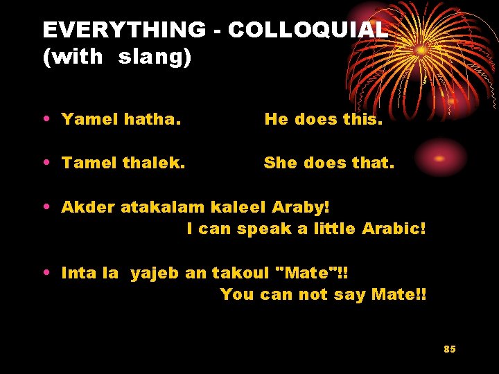 EVERYTHING - COLLOQUIAL (with slang) • Yamel hatha. He does this. • Tamel thalek.