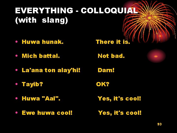 EVERYTHING - COLLOQUIAL (with slang) • Huwa hunak. There it is. • Mich battal.