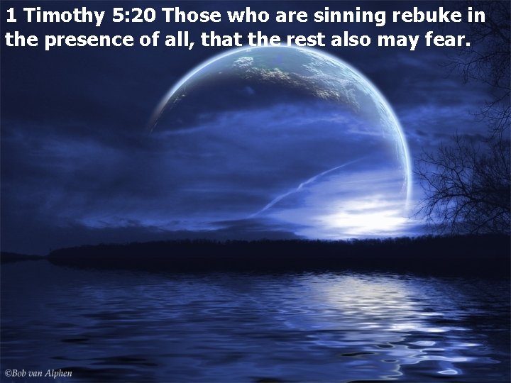 1 Timothy 5: 20 Those who are sinning rebuke in the presence of all,