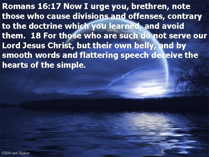 Romans 16: 17 Now I urge you, brethren, note those who cause divisions and