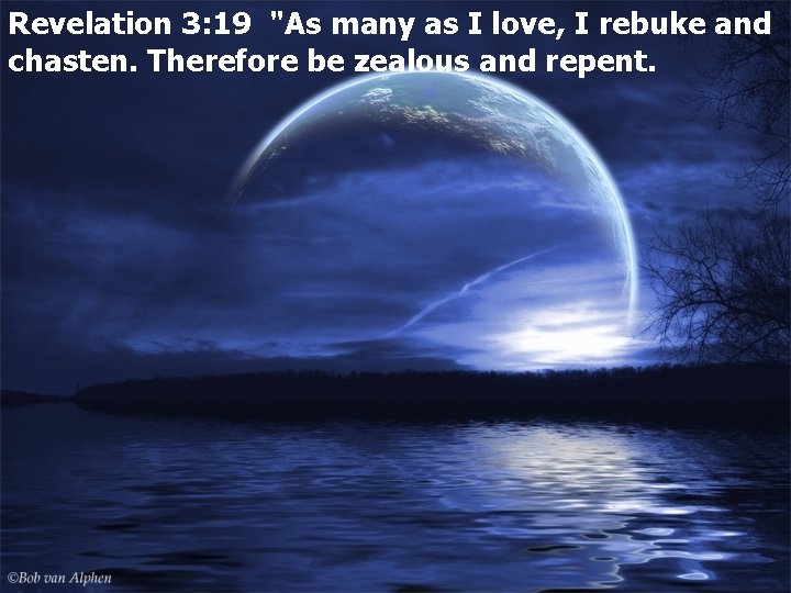 Revelation 3: 19 "As many as I love, I rebuke and chasten. Therefore be
