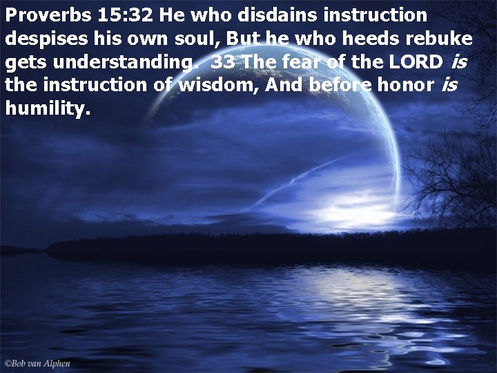 Proverbs 15: 32 He who disdains instruction despises his own soul, But he who