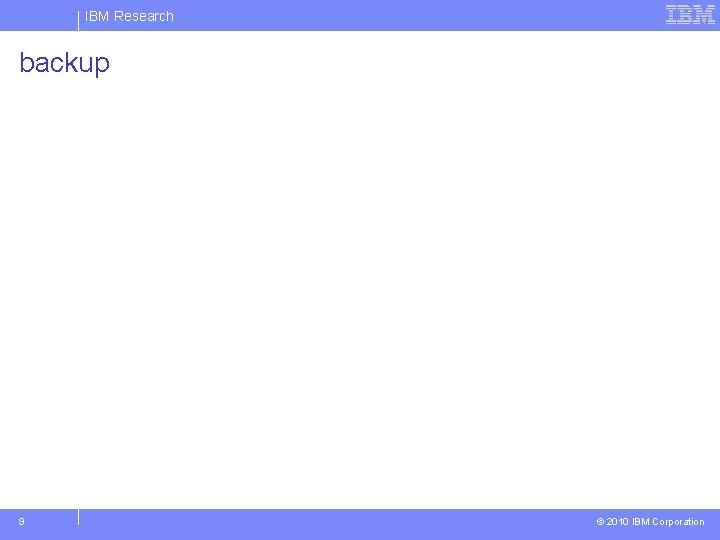 IBM Research backup 9 © 2010 IBM Corporation 