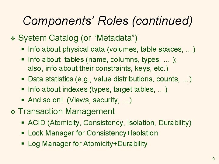 Components’ Roles (continued) v System Catalog (or “Metadata”) § Info about physical data (volumes,