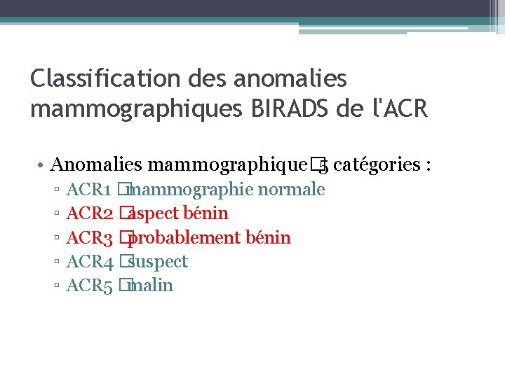 Classification des anomalies mammographiques BIRADS de l'ACR • Anomalies mammographique� 5 catégories : ▫