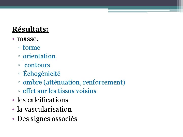 Résultats: • masse: ▫ ▫ ▫ forme orientation contours Échogénicité ombre (atténuation, renforcement) effet