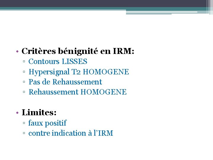  • Critères bénignité en IRM: ▫ ▫ Contours LISSES Hypersignal T 2 HOMOGENE