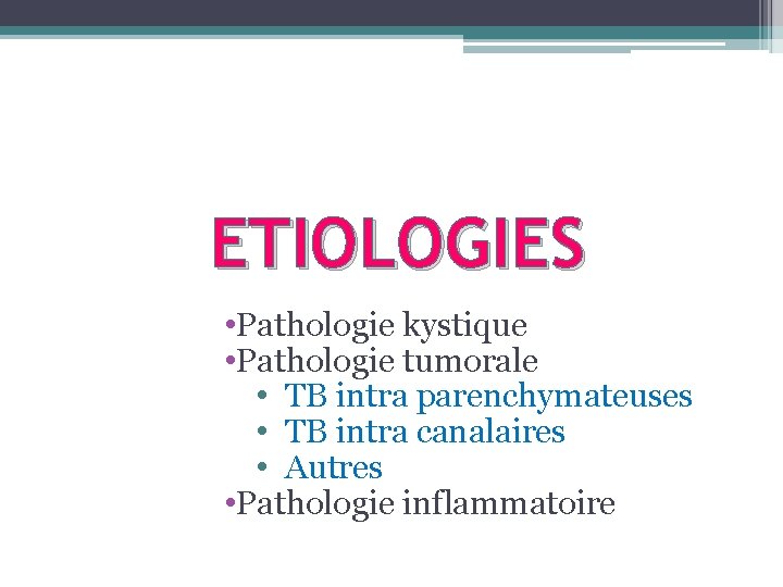 ETIOLOGIES • Pathologie kystique • Pathologie tumorale • TB intra parenchymateuses • TB intra