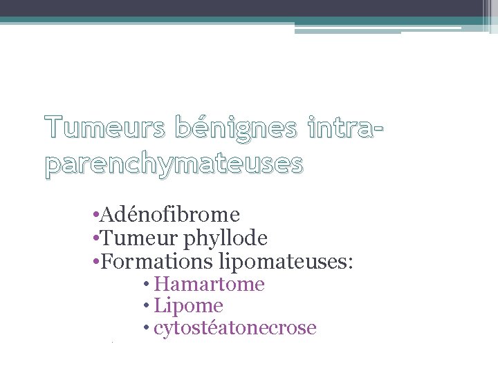 Tumeurs bénignes intraparenchymateuses • Adénofibrome • Tumeur phyllode • Formations lipomateuses: • Hamartome •