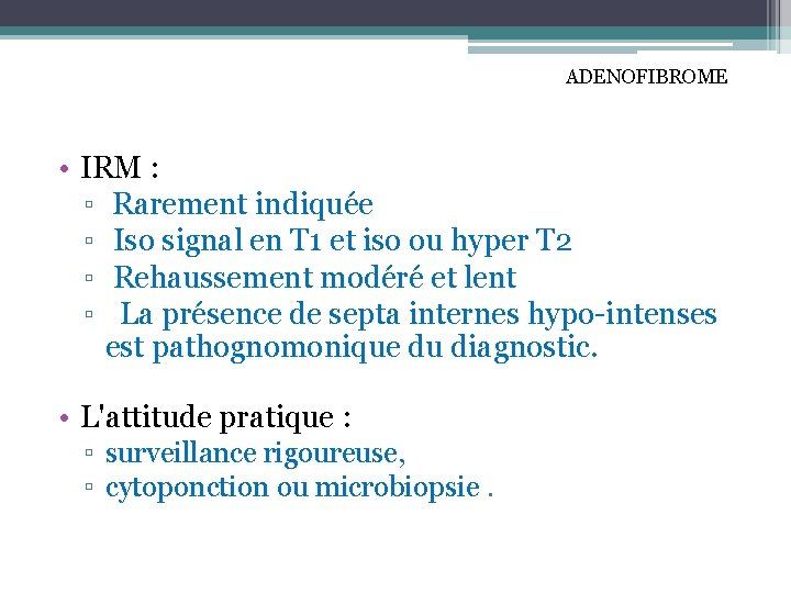 ADENOFIBROME • IRM : ▫ Rarement indiquée ▫ Iso signal en T 1 et