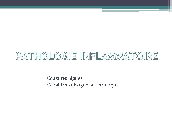 PATHOLOGIE INFLAMMATOIRE • Mastites aigues • Mastites subaigue ou chronique 