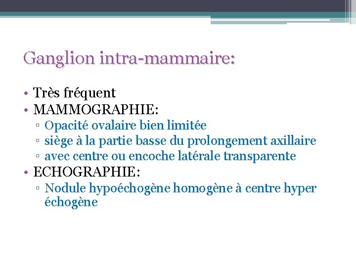 Ganglion intra-mammaire: • Très fréquent • MAMMOGRAPHIE: ▫ Opacité ovalaire bien limitée ▫ siège