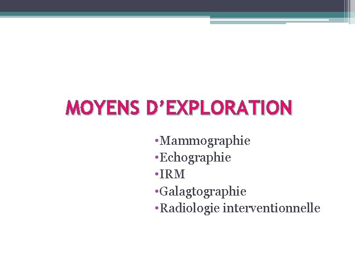 MOYENS D’EXPLORATION • Mammographie • Echographie • IRM • Galagtographie • Radiologie interventionnelle 