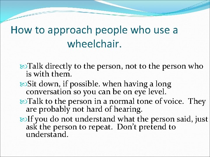 How to approach people who use a wheelchair. Talk directly to the person, not