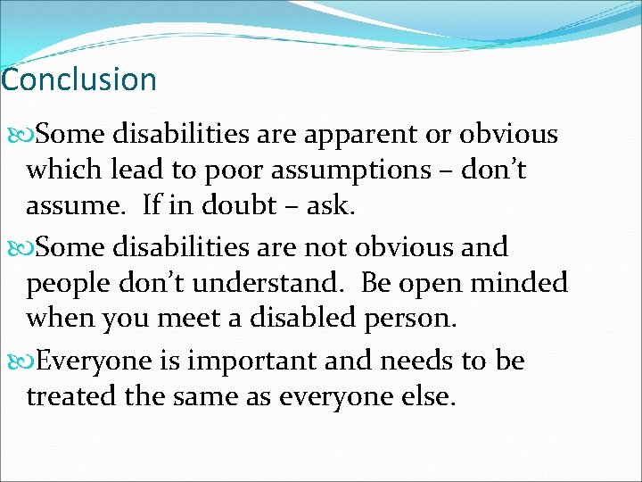 Conclusion Some disabilities are apparent or obvious which lead to poor assumptions – don’t