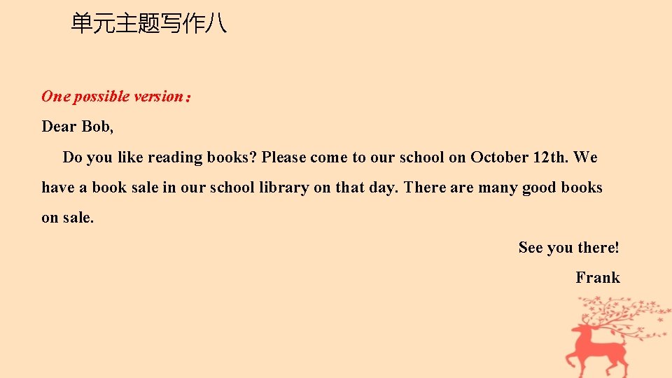 单元主题写作八 One possible version： Dear Bob, Do you like reading books? Please come to