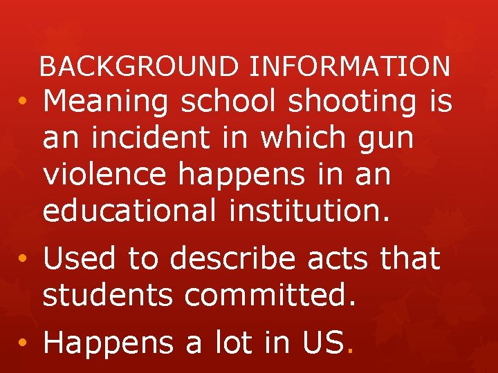 BACKGROUND INFORMATION • Meaning school shooting is an incident in which gun violence happens