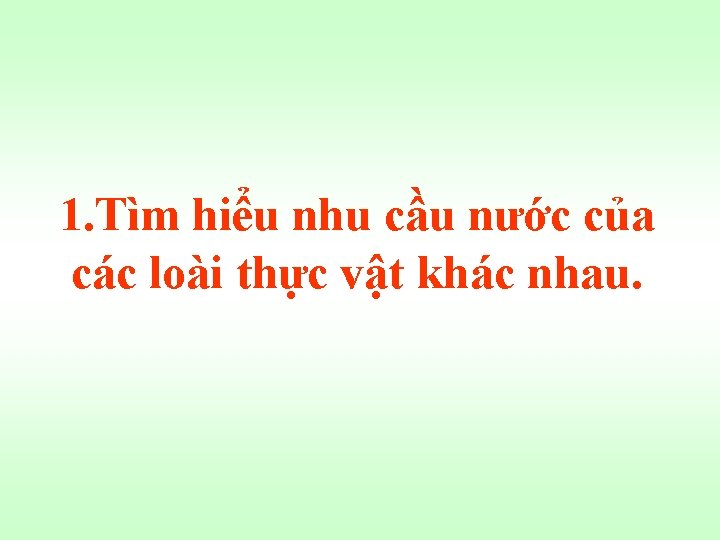 1. Tìm hiểu nhu cầu nước của các loài thực vật khác nhau. 