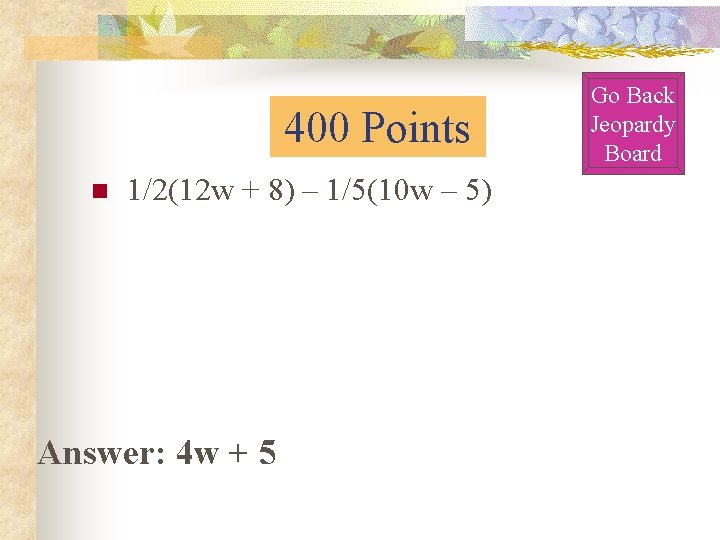 400 Points n 1/2(12 w + 8) – 1/5(10 w – 5) Answer: 4 400 Points n 1/2(12 w + 8) – 1/5(10 w – 5) Answer: 4