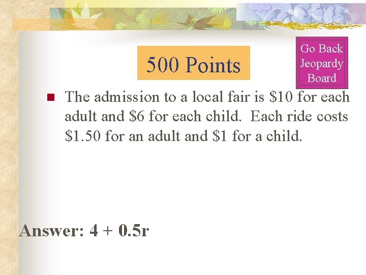 500 Points n Go Back Jeopardy Board The admission to a local fair is 500 Points n Go Back Jeopardy Board The admission to a local fair is
