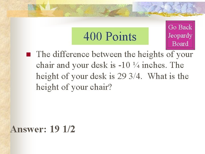 400 Points n Go Back Jeopardy Board The difference between the heights of your