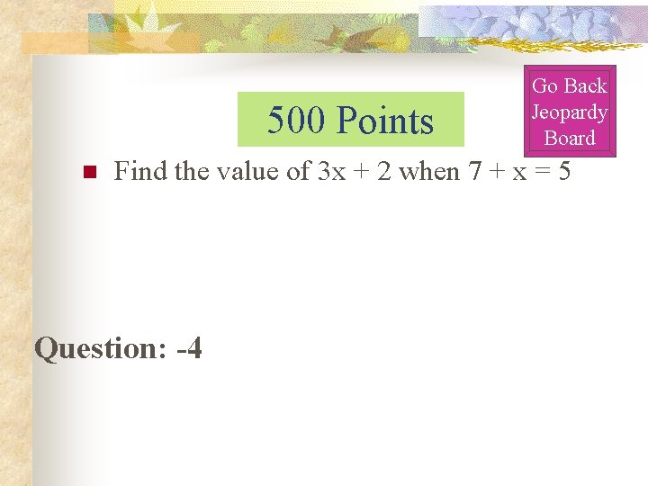500 Points n Go Back Jeopardy Board Find the value of 3 x + 500 Points n Go Back Jeopardy Board Find the value of 3 x +