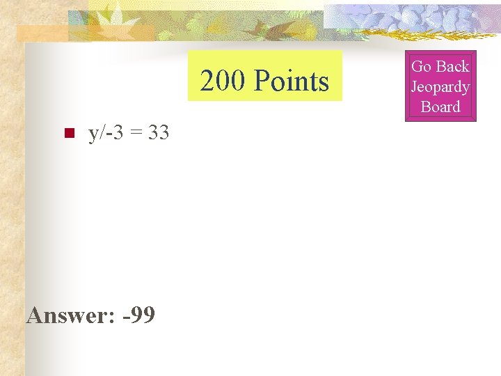200 Points n y/-3 = 33 Answer: -99 Go Back Jeopardy Board 200 Points n y/-3 = 33 Answer: -99 Go Back Jeopardy Board
