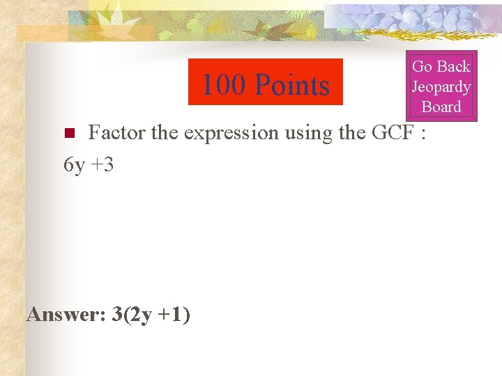 100 Points Go Back Jeopardy Board Factor the expression using the GCF : 6 100 Points Go Back Jeopardy Board Factor the expression using the GCF : 6