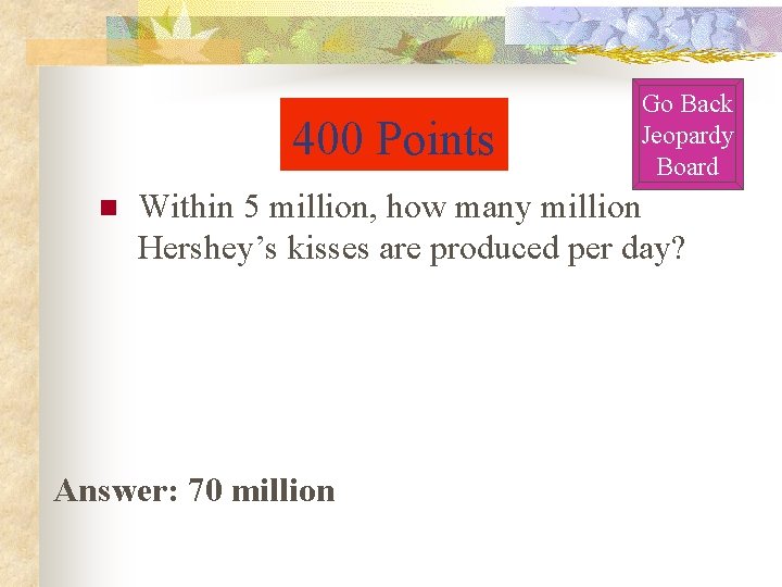400 Points n Go Back Jeopardy Board Within 5 million, how many million Hershey’s 400 Points n Go Back Jeopardy Board Within 5 million, how many million Hershey’s