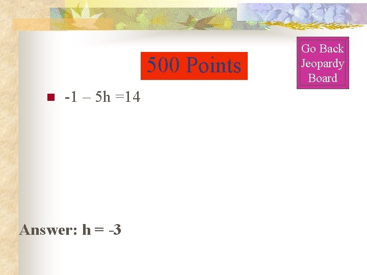 500 Points n -1 – 5 h =14 Answer: h = -3 Go Back