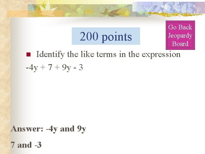 200 points Go Back Jeopardy Board Identify the like terms in the expression -4