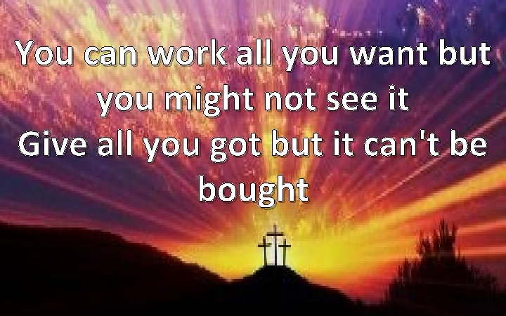 You can work all you want but you might not see it Give all